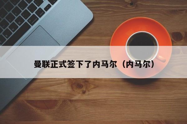 曼联正式签下了内马尔（内马尔）