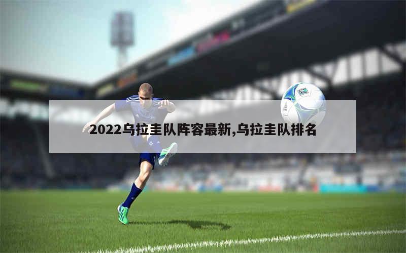 2022乌拉圭队阵容最新,乌拉圭队排名