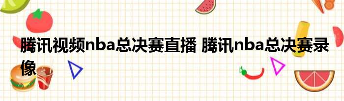 腾讯视频nba总决赛直播 腾讯nba总决赛录像