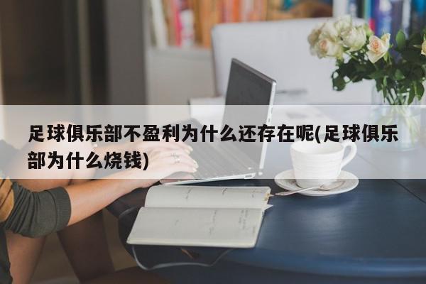 足球俱乐部不盈利为什么还存在呢(足球俱乐部为什么烧钱)