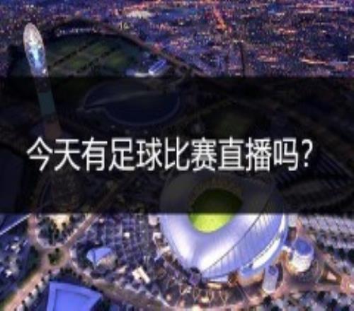 今天有足球比赛直播吗？2022世界杯直播时间表最新