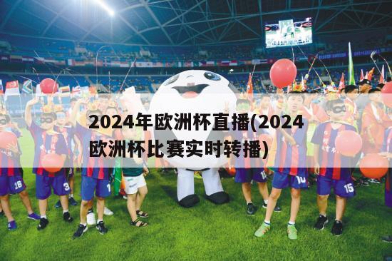 2024年欧洲杯直播(2024欧洲杯比赛实时转播)