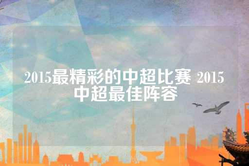 2015最精彩的中超比赛 2015中超最佳阵容