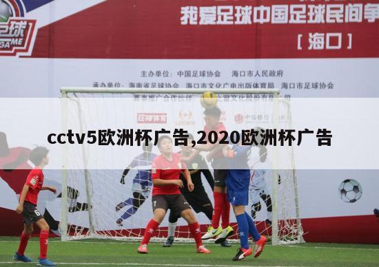 cctv5欧洲杯广告,2020欧洲杯广告