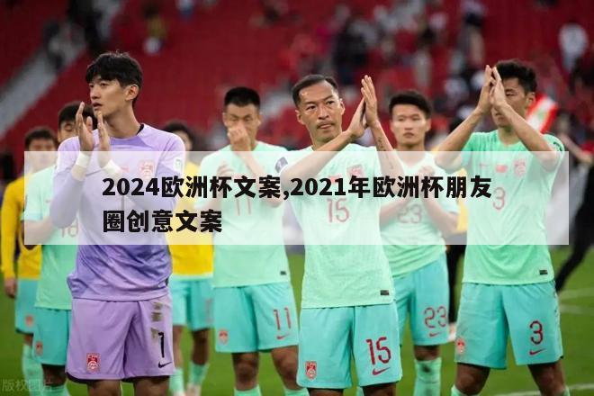 2024欧洲杯文案,2021年欧洲杯朋友圈创意文案