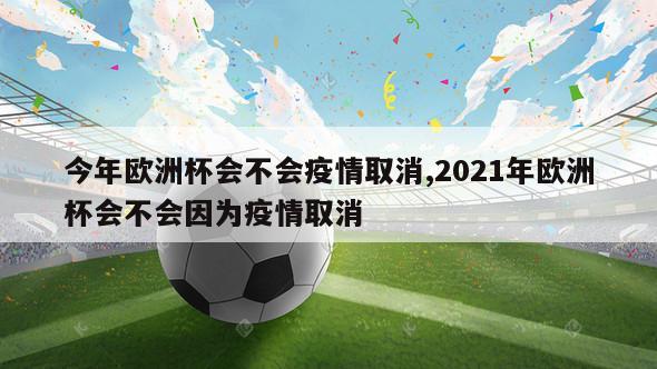 今年欧洲杯会不会疫情取消,2021年欧洲杯会不会因为疫情取消