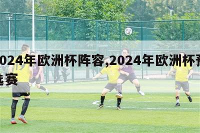 2024年欧洲杯阵容,2024年欧洲杯预选赛