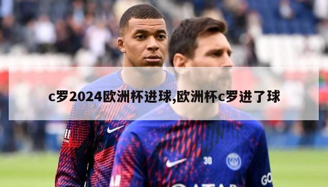 c罗2024欧洲杯进球,欧洲杯c罗进了球