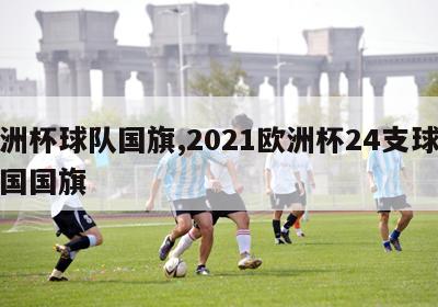 欧洲杯球队国旗,2021欧洲杯24支球队各国国旗